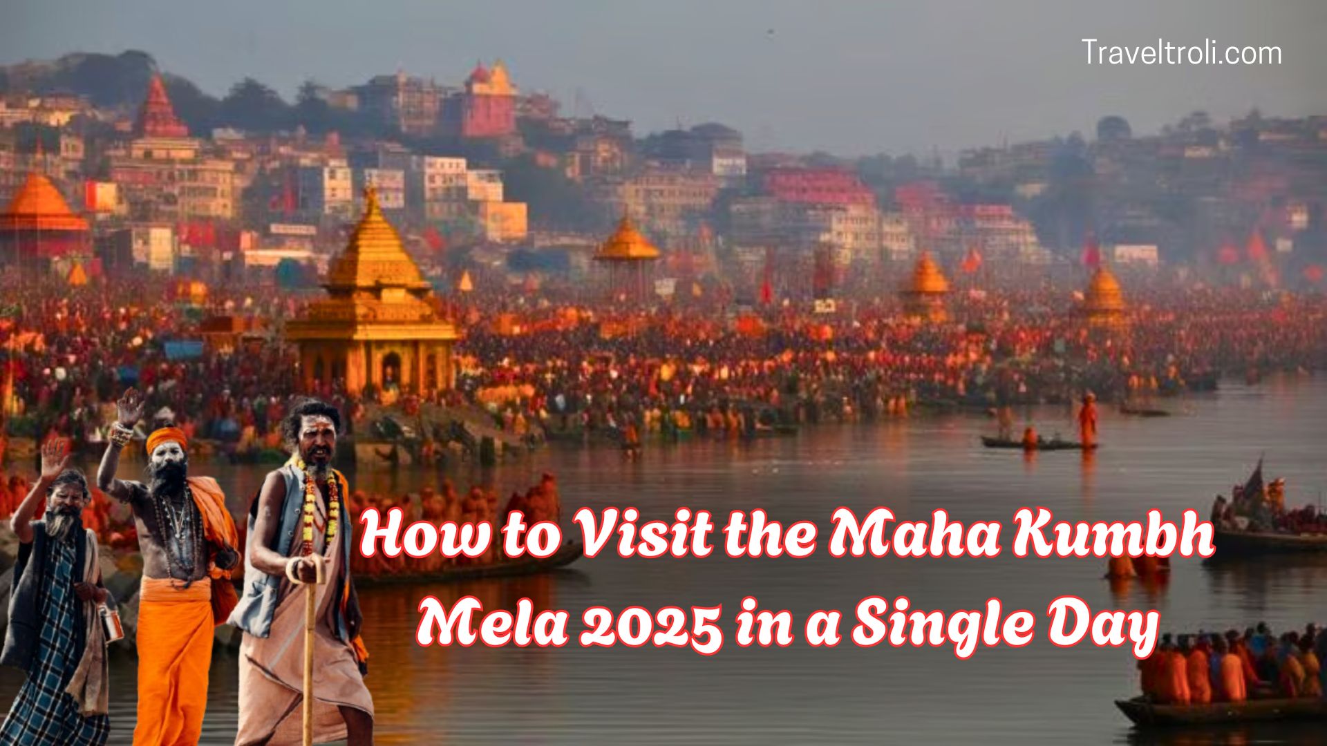 How to Visit the Maha Kumbh Mela 2025 in Just One Day - With Affordable Stay and Meal