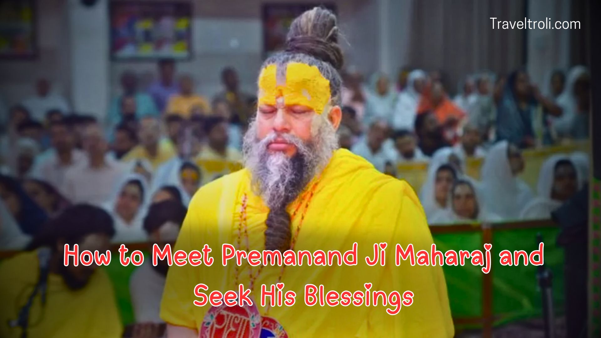 How to Meet Premanand Ji Maharaj and Seek His Blessings
